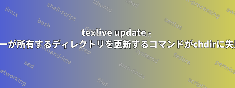 texlive update - 他のユーザーが所有するディレクトリを更新するコマンドがchdirに失敗します。