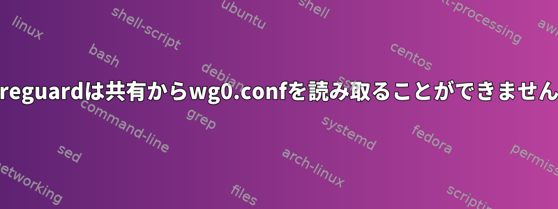 Wireguardは共有からwg0.confを読み取ることができません。