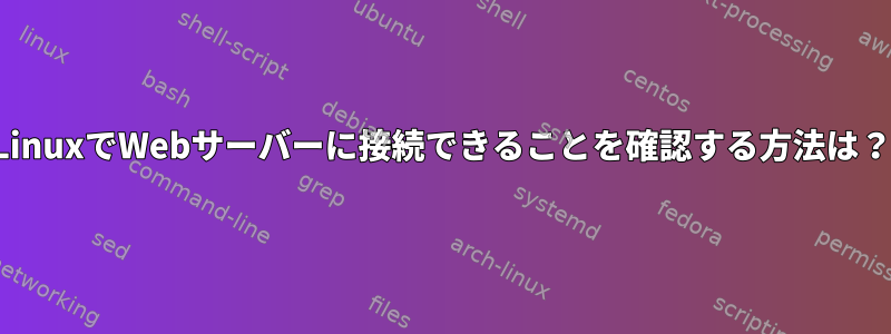 LinuxでWebサーバーに接続できることを確認する方法は？