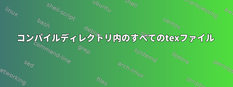 コンパイルディレクトリ内のすべてのtexファイル