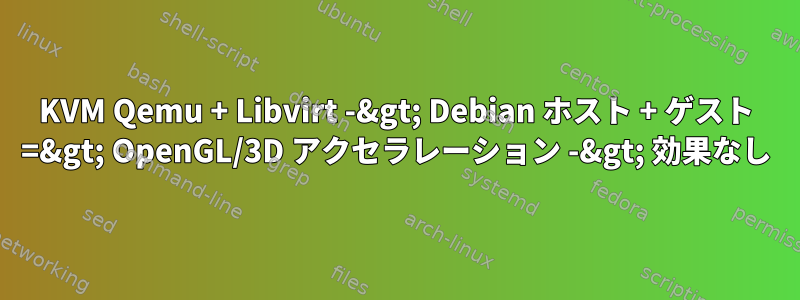 KVM Qemu + Libvirt -&gt; Debian ホスト + ゲスト =&gt; OpenGL/3D アクセラレーション -&gt; 効果なし