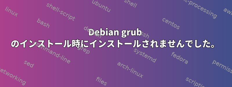 Debian grub のインストール時にインストールされませんでした。