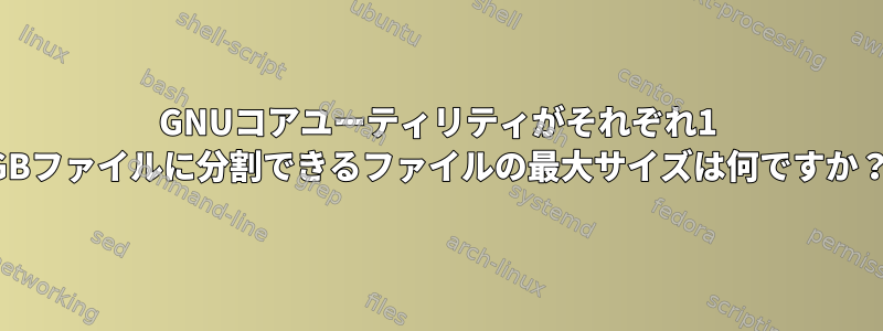 GNUコアユーティリティがそれぞれ1 GBファイルに分割できるファイルの最大サイズは何ですか？