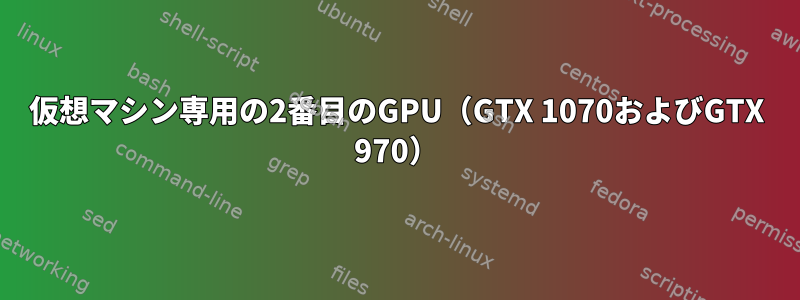 仮想マシン専用の2番目のGPU（GTX 1070およびGTX 970）