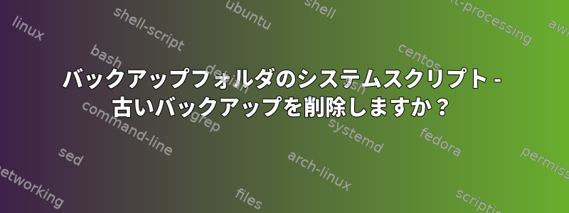 バックアップフォルダのシステムスクリプト - 古いバックアップを削除しますか？