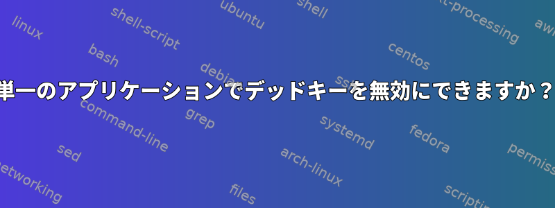 単一のアプリケーションでデッドキーを無効にできますか？