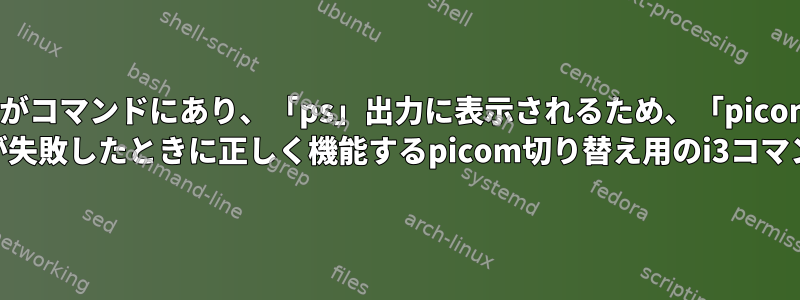 「picom」がコマンドにあり、「ps」出力に表示されるため、「picom」のgrep psが失敗したときに正しく機能するpicom切り替え用のi3コマンド