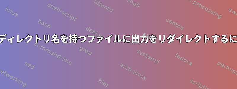 現在の日付と時刻と現在のディレクトリ名を持つファイルに出力をリダイレクトするにはどうすればよいですか？