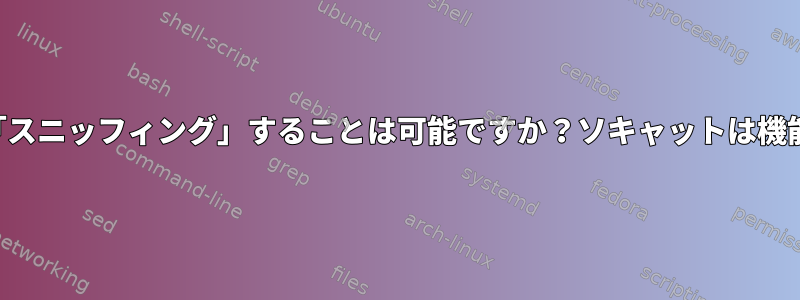 ソケットを「スニッフィング」することは可能ですか？ソキャットは機能しません。