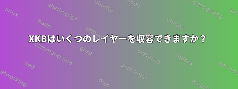 XKBはいくつのレイヤーを収容できますか？