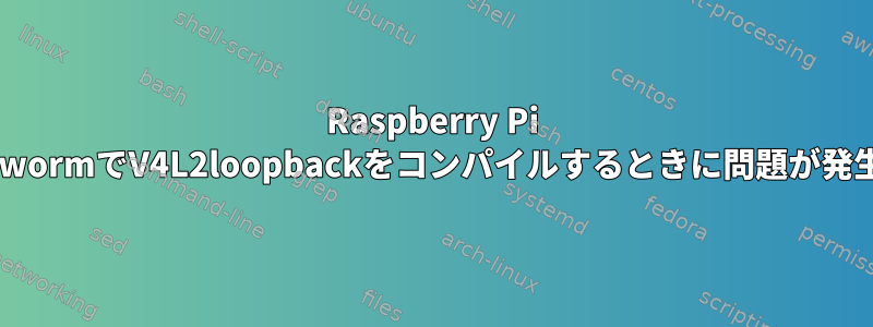 Raspberry Pi BookwormでV4L2loopbackをコンパイルするときに問題が発生する