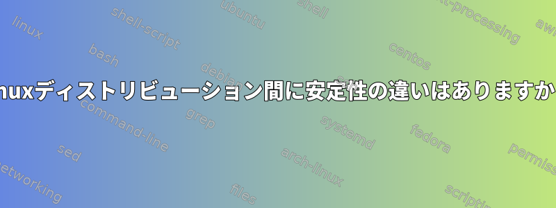 Linuxディストリビューション間に安定性の違いはありますか？