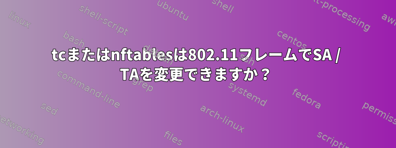 tcまたはnftablesは802.11フレームでSA / TAを変更できますか？