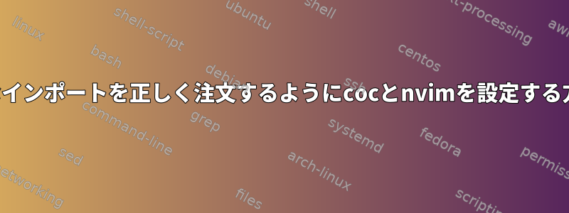 反応的なインポートを正しく注文するようにcocとnvimを設定する方法は？