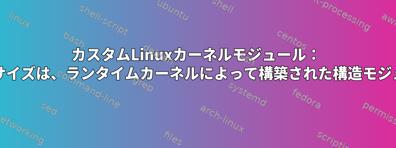 カスタムLinuxカーネルモジュール： ".gnu.linkonce.this_moduleセクションのサイズは、ランタイムカーネルによって構築された構造モジュールのサイズと一致する必要があります。"