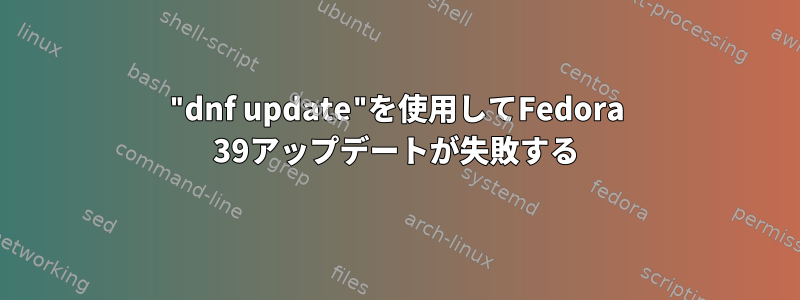 "dnf update"を使用してFedora 39アップデートが失敗する