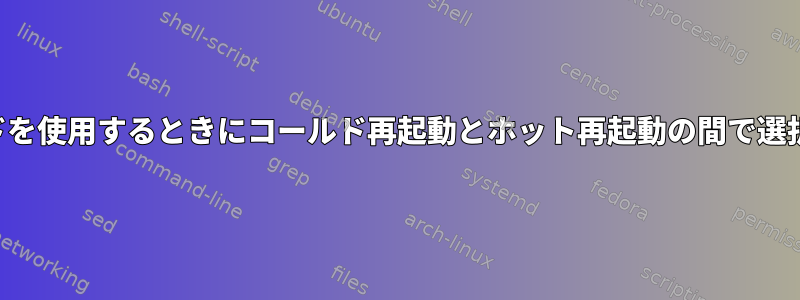 再起動コマンドを使用するときにコールド再起動とホット再起動の間で選択する方法は？