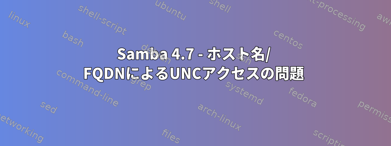 Samba 4.7 - ホスト名/ FQDNによるUNCアクセスの問題