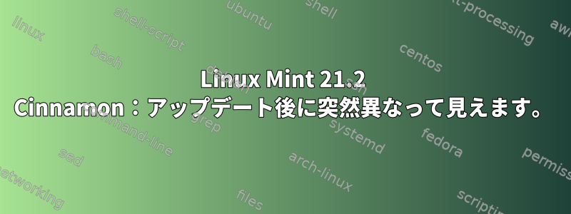 Linux Mint 21.2 Cinnamon：アップデート後に突然異なって見えます。