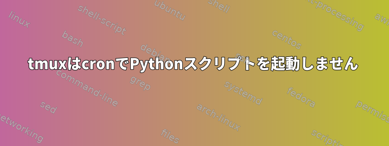 tmuxはcronでPythonスクリプトを起動しません