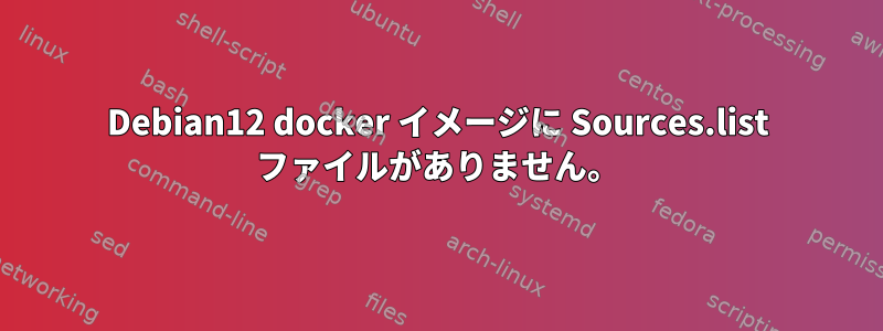 Debian12 docker イメージに Sources.list ファイルがありません。