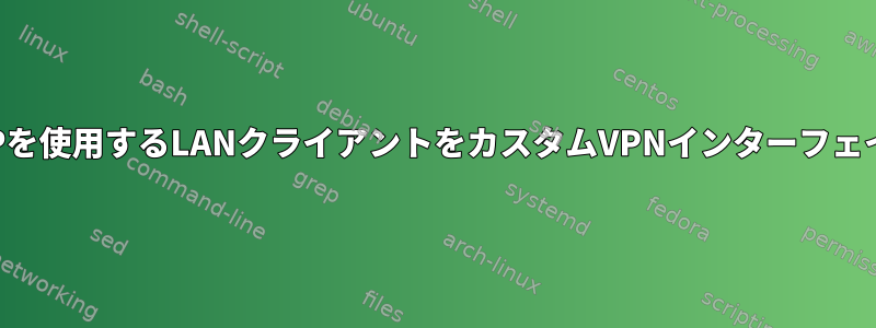 OpenWRT：静的IPを使用するLANクライアントをカスタムVPNインターフェイスにルーティング