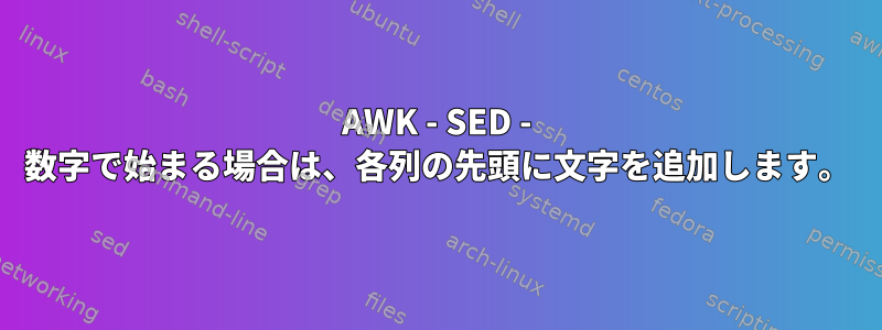 AWK - SED - 数字で始まる場合は、各列の先頭に文字を追加します。