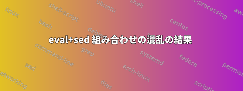 eval+sed 組み合わせの混乱の結果