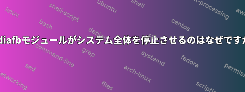 nvidiafbモジュールがシステム全体を停止させるのはなぜですか？