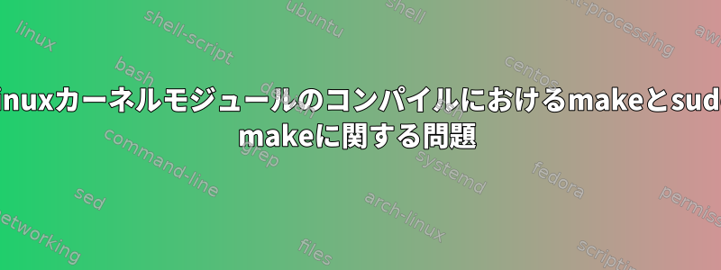 Linuxカーネルモジュールのコンパイルにおけるmakeとsudo makeに関する問題