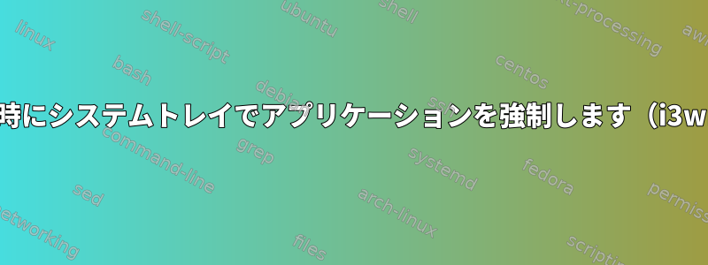 自動起動時にシステムトレイでアプリケーションを強制します（i3wmで）。