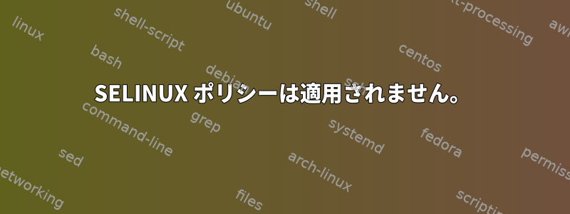 SELINUX ポリシーは適用されません。