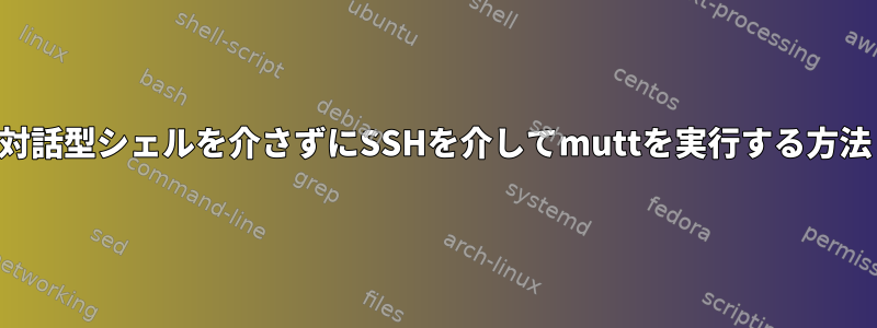 対話型シェルを介さずにSSHを介してmuttを実行する方法