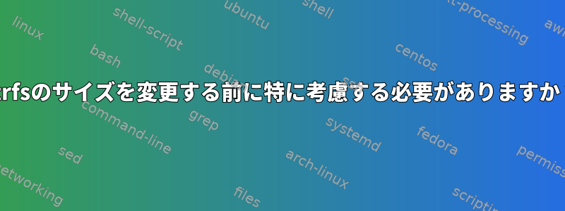 btrfsのサイズを変更する前に特に考慮する必要がありますか？