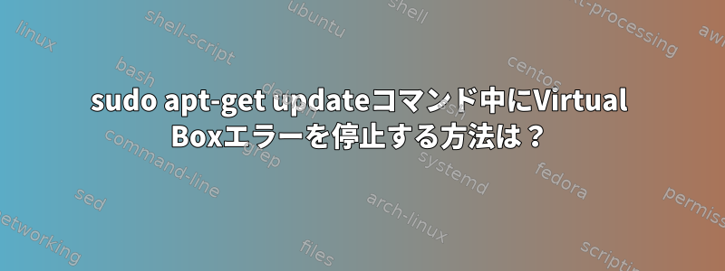 sudo apt-get updateコマンド中にVirtual Boxエラーを停止する方法は？