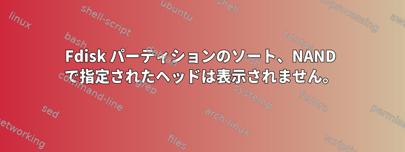 Fdisk パーティションのソート、NAND で指定されたヘッドは表示されません。