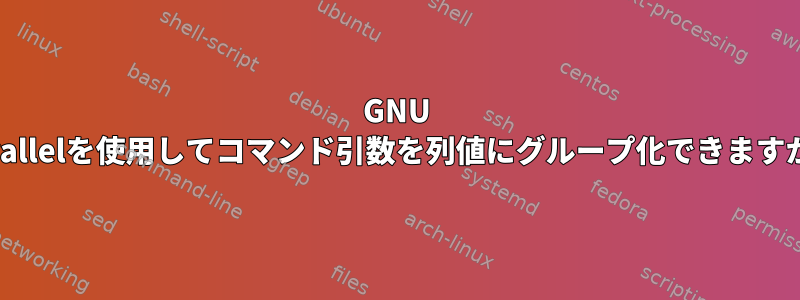 GNU Parallelを使用してコマンド引数を列値にグループ化できますか？