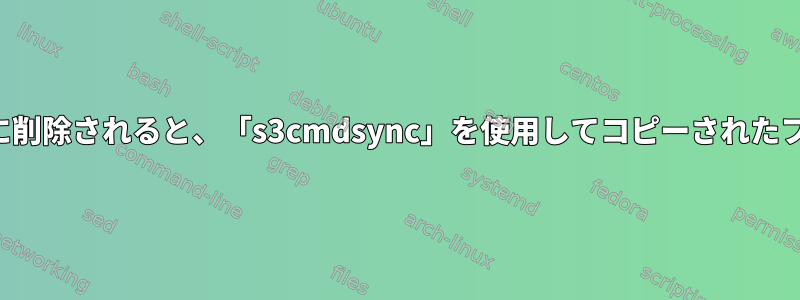 元のソースファイルが最終的に削除されると、「s3cmdsync」を使用してコピーされたファイルが影響を受けますか？