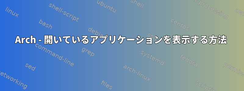 Arch - 開いているアプリケーションを表示する方法