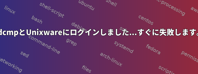 XdcmpとUnixwareにログインしました...すぐに失敗します。