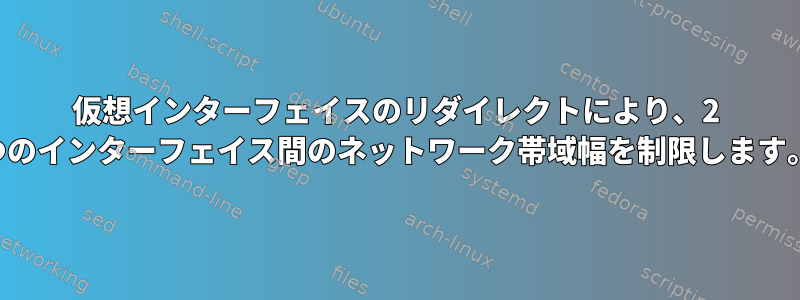 仮想インターフェイスのリダイレクトにより、2 つのインターフェイス間のネットワーク帯域幅を制限します。