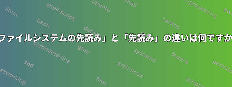 「ファイルシステムの先読み」と「先読み」の違いは何ですか？