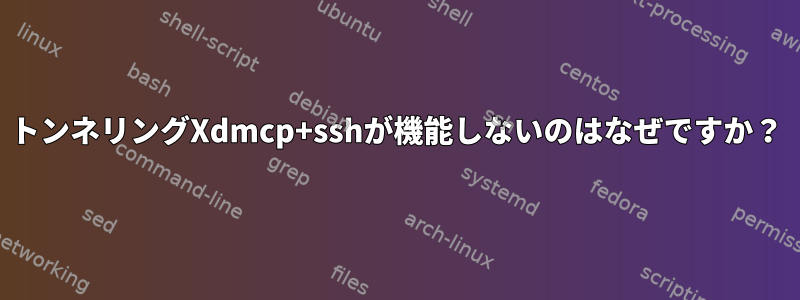 トンネリングXdmcp+sshが機能しないのはなぜですか？