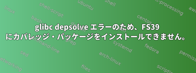 glibc depsolve エラーのため、FS39 にカバレッジ・パッケージをインストールできません。