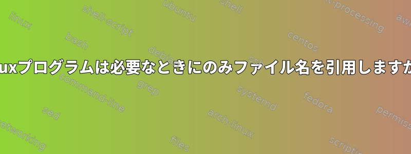 Linuxプログラムは必要なときにのみファイル名を引用しますか？