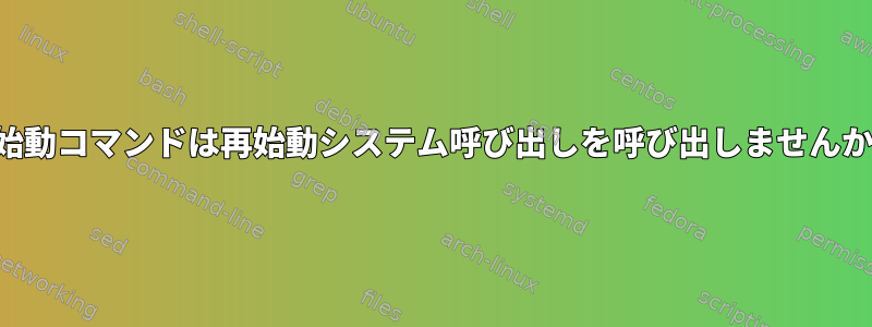 再始動コマンドは再始動システム呼び出しを呼び出しませんか？