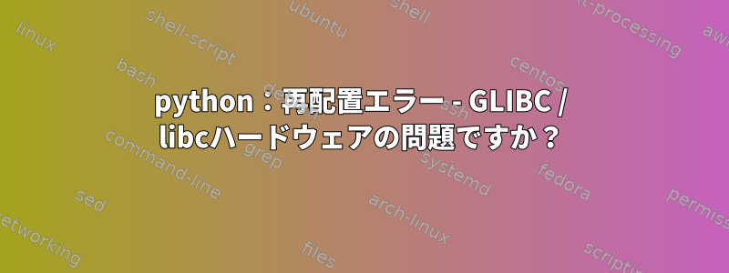 python：再配置エラー - GLIBC / libcハードウェアの問題ですか？