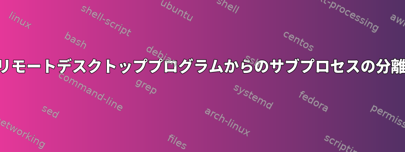 リモートデスクトッププログラムからのサブプロセスの分離