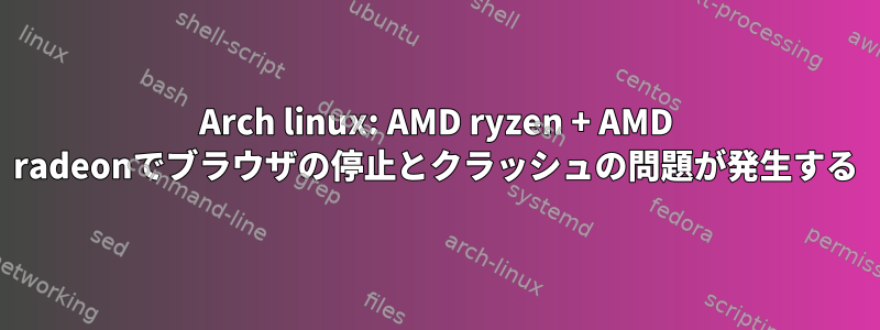 Arch linux: AMD ryzen + AMD radeonでブラウザの停止とクラッシュの問題が発生する