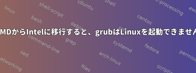 AMDからIntelに移行すると、grubはLinuxを起動できません